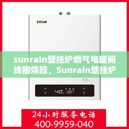 sunrain壁挂炉燃气电磁阀线圈烧毁,Sunrain壁挂炉燃气电磁阀线圈烧毁故障解析与应对之道 sunrain壁挂炉燃气电磁阀线圈烧毁,Sunrain壁挂炉燃气电磁阀线圈烧毁故障解析与应对之道