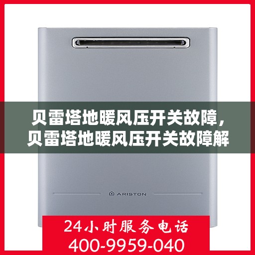 贝雷塔地暖风压开关故障，贝雷塔地暖风压开关故障解析与解决方案