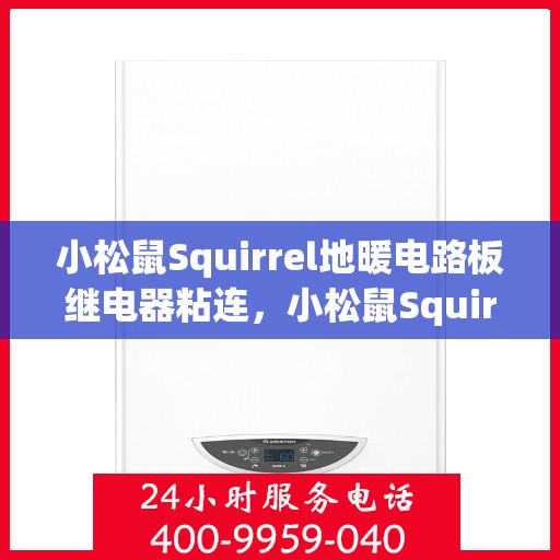 小松鼠Squirrel地暖电路板继电器粘连，小松鼠Squirrel地暖电路板继电器粘连问题解析