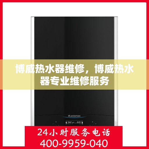 博威热水器维修,博威热水器专业维修服务 博威热水器维修,博威热水器专业维修服务