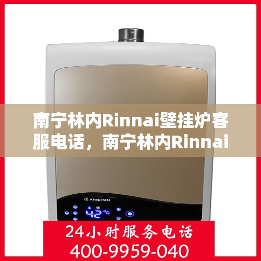 南宁林内Rinnai壁挂炉客服电话，南宁林内Rinnai壁挂炉客服热线及售后支持服务
