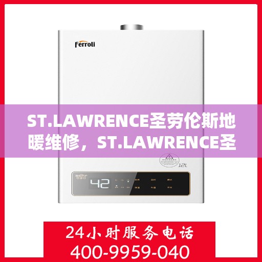 ST.LAWRENCE圣劳伦斯地暖维修,ST.LAWRENCE圣劳伦斯地暖维修服务解析 ST.LAWRENCE圣劳伦斯地暖维修,ST.LAWRENCE圣劳伦斯地暖维修服务解析