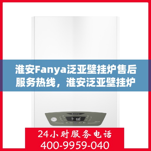 淮安Fanya泛亚壁挂炉售后服务热线，淮安泛亚壁挂炉售后服务热线，专业团队为您提供贴心服务
