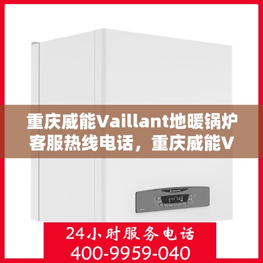 重庆威能Vaillant地暖锅炉客服热线电话，重庆威能Vaillant地暖锅炉客服热线详解，专业支持与解决方案的门户