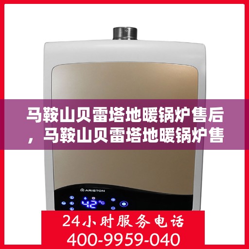 马鞍山贝雷塔地暖锅炉售后，马鞍山贝雷塔地暖锅炉售后服务解析