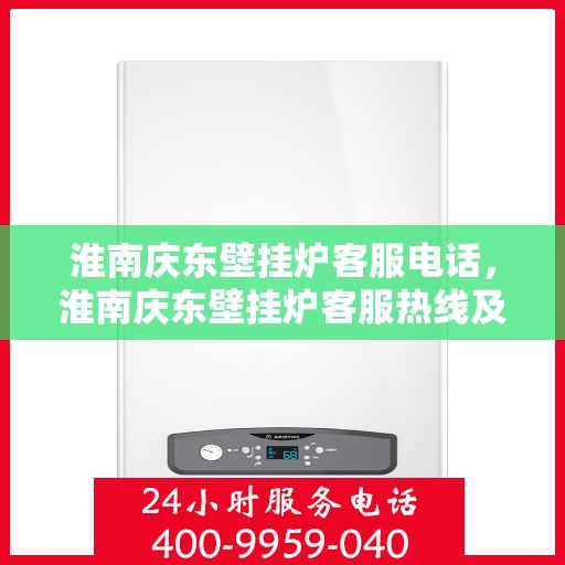 淮南庆东壁挂炉客服电话，淮南庆东壁挂炉客服热线及售后服务电话汇总