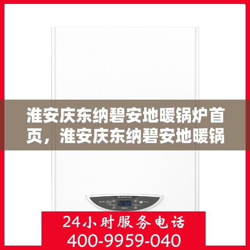 淮安庆东纳碧安地暖锅炉首页，淮安庆东纳碧安地暖锅炉，温暖首选，品质保障