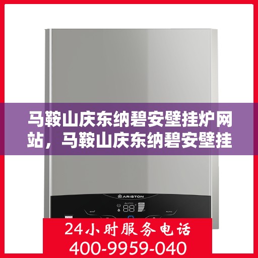 马鞍山庆东纳碧安壁挂炉网站，马鞍山庆东纳碧安壁挂炉，专业品质，温暖生活的选择