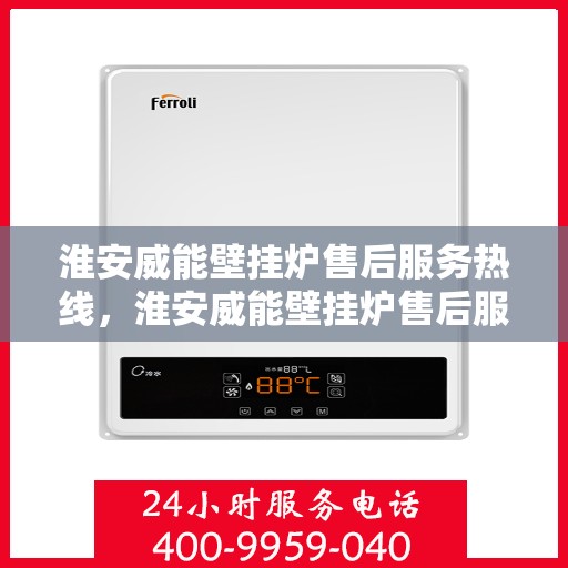淮安威能壁挂炉售后服务热线，淮安威能壁挂炉售后服务热线，专业团队，贴心服务
