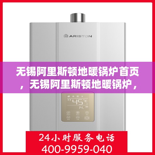 无锡阿里斯顿地暖锅炉首页，无锡阿里斯顿地暖锅炉，专业品质，温暖首选的首页展示