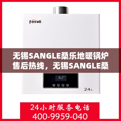 无锡SANGLE桑乐地暖锅炉售后热线，无锡SANGLE桑乐地暖锅炉售后服务热线，专业解决您的采暖问题