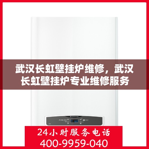武汉长虹壁挂炉维修，武汉长虹壁挂炉专业维修服务