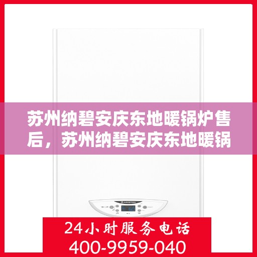 苏州纳碧安庆东地暖锅炉售后，苏州纳碧安庆东地暖锅炉专业售后服务团队，为您提供全方位技术支持与保障