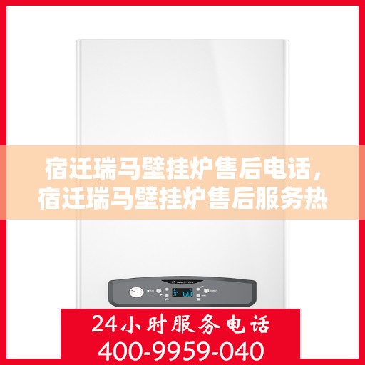 宿迁瑞马壁挂炉售后电话，宿迁瑞马壁挂炉售后服务热线及电话支持指南