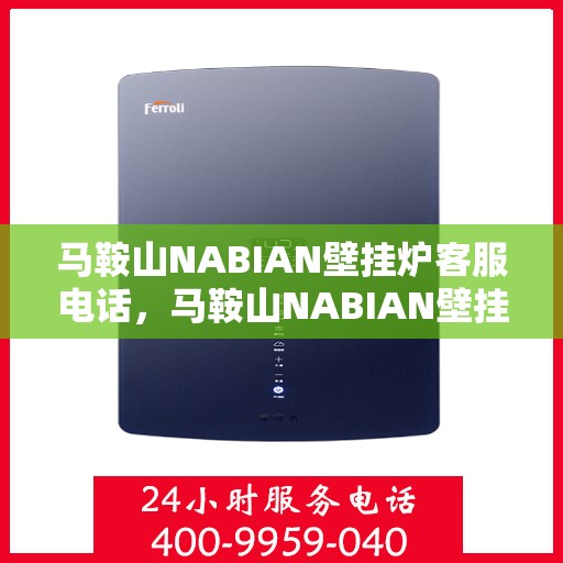 马鞍山NABIAN壁挂炉客服电话，马鞍山NABIAN壁挂炉客服热线及售后服务指南