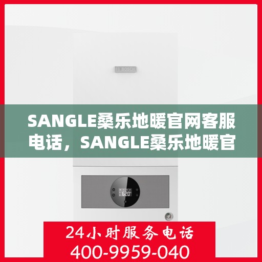 SANGLE桑乐地暖官网客服电话，SANGLE桑乐地暖官网客服热线及咨询电话号码