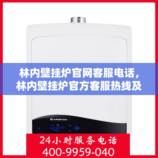 林内壁挂炉官网客服电话，林内壁挂炉官方客服热线及售后服务指南