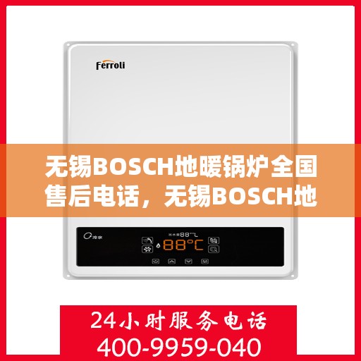 无锡BOSCH地暖锅炉全国售后电话，无锡BOSCH地暖锅炉全国售后热线及服务中心电话公布
