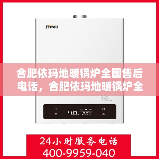 合肥依玛地暖锅炉全国售后电话，合肥依玛地暖锅炉全国售后热线电话及维修服务解析