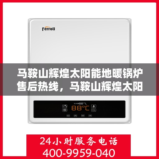 马鞍山辉煌太阳能地暖锅炉售后热线，马鞍山辉煌太阳能地暖锅炉售后服务热线，专业解决您的冷暖问题