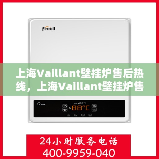 上海Vaillant壁挂炉售后热线，上海Vaillant壁挂炉售后服务热线，专业解决您的壁挂炉问题