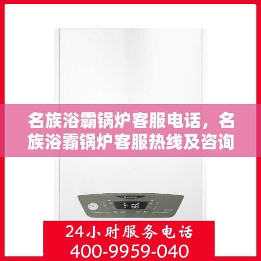 名族浴霸锅炉客服电话,名族浴霸锅炉客服热线及咨询电话号码解析 名族浴霸锅炉客服电话,名族浴霸锅炉客服热线及咨询电话号码解析
