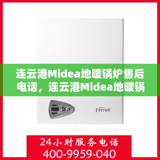 连云港Midea地暖锅炉售后电话，连云港Midea地暖锅炉售后服务热线及电话全攻略