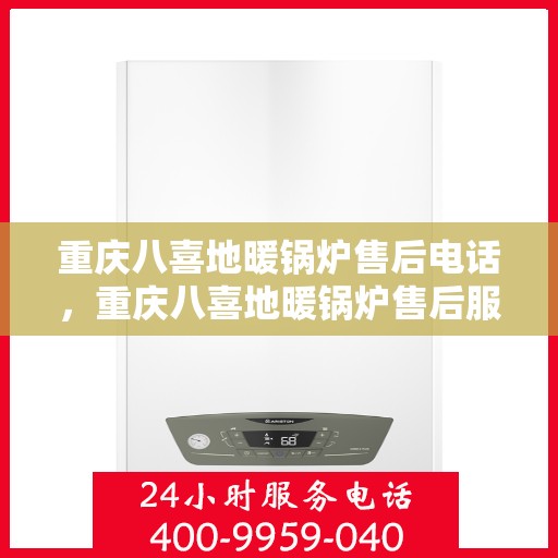 重庆八喜地暖锅炉售后电话，重庆八喜地暖锅炉售后服务热线及电话全解析