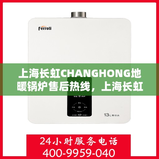 上海长虹CHANGHONG地暖锅炉售后热线，上海长虹CHANGHONG地暖锅炉售后服务热线，专业解决您的温暖问题