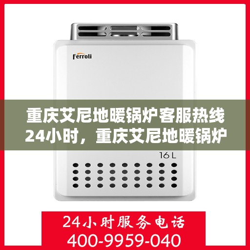 重庆艾尼地暖锅炉客服热线24小时，重庆艾尼地暖锅炉全天候客服热线支持