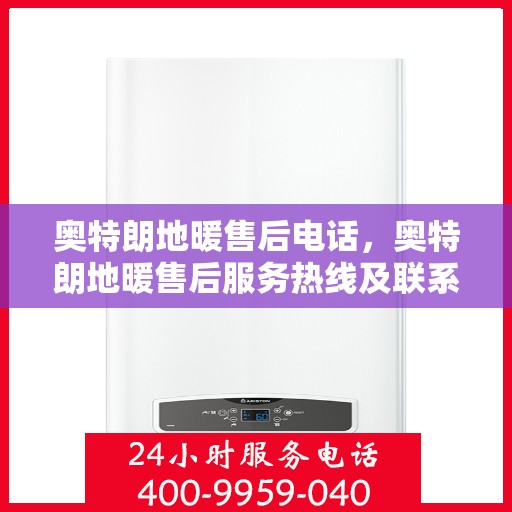 奥特朗地暖售后电话，奥特朗地暖售后服务热线及联系方式