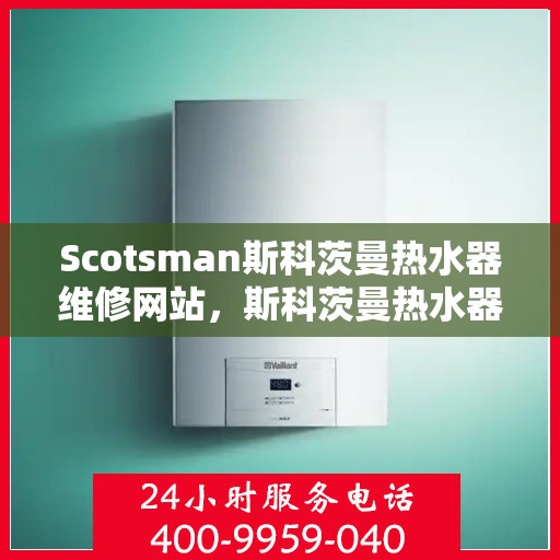 Scotsman斯科茨曼热水器维修网站,斯科茨曼热水器维修官网,专业解决热水难题 Scotsman斯科茨曼热水器维修网站,斯科茨曼热水器维修官网,专业解决热水难题