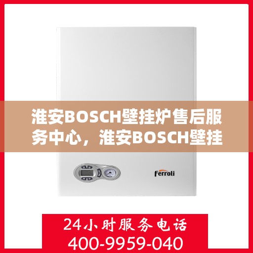 淮安BOSCH壁挂炉售后服务中心，淮安BOSCH壁挂炉售后服务中心，专业维修与优质服务并重