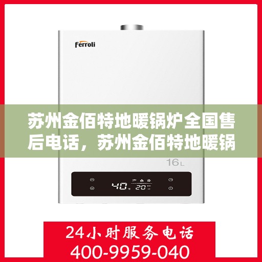 苏州金佰特地暖锅炉全国售后电话，苏州金佰特地暖锅炉全国售后电话及售后服务详解