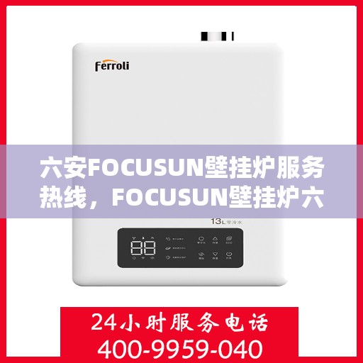 六安FOCUSUN壁挂炉服务热线，FOCUSUN壁挂炉六安服务热线，专业维修与安装支持
