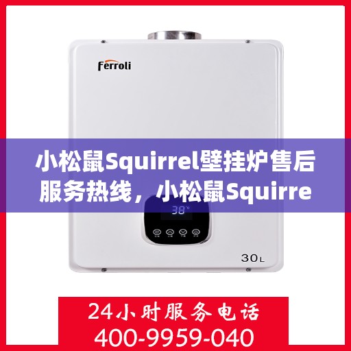小松鼠Squirrel壁挂炉售后服务热线，小松鼠Squirrel壁挂炉售后热线服务支持及咨询标题
