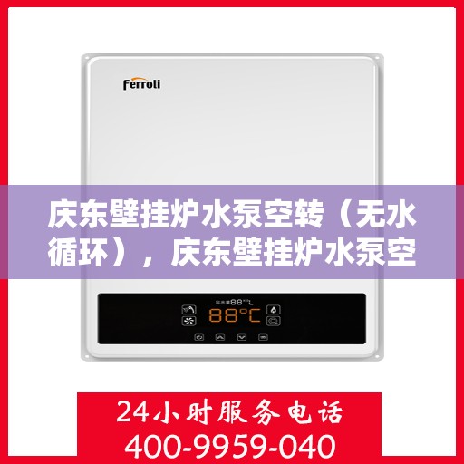 庆东壁挂炉水泵空转(无水循环),庆东壁挂炉水泵空转故障解析,无水循环如何应对? 庆东壁挂炉水泵空转(无水循环),庆东壁挂炉水泵空转故障解析,无水循环如何应对?