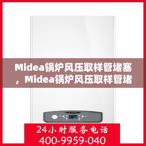 Midea锅炉风压取样管堵塞，Midea锅炉风压取样管堵塞问题解析与解决方案