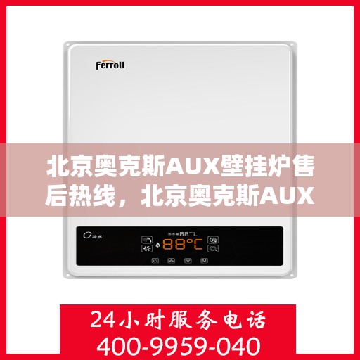 北京奥克斯AUX壁挂炉售后热线，北京奥克斯AUX壁挂炉售后服务热线及维修指南