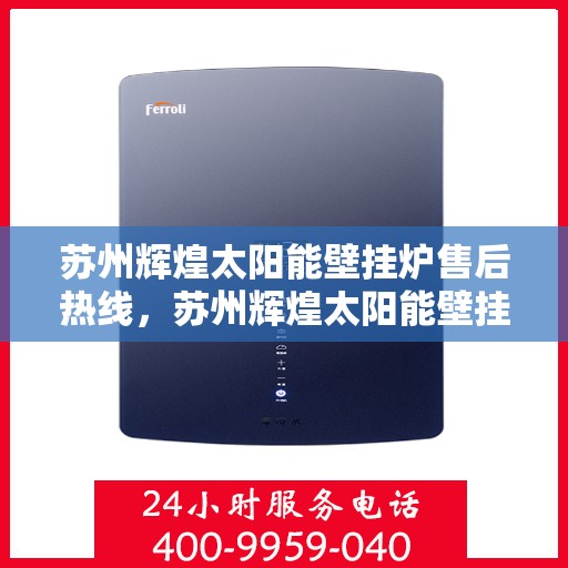 苏州辉煌太阳能壁挂炉售后热线,苏州辉煌太阳能壁挂炉售后服务热线,专业解决您的壁挂炉问题 苏州辉煌太阳能壁挂炉售后热线,苏州辉煌太阳能壁挂炉售后服务热线,专业解决您的壁挂炉问题