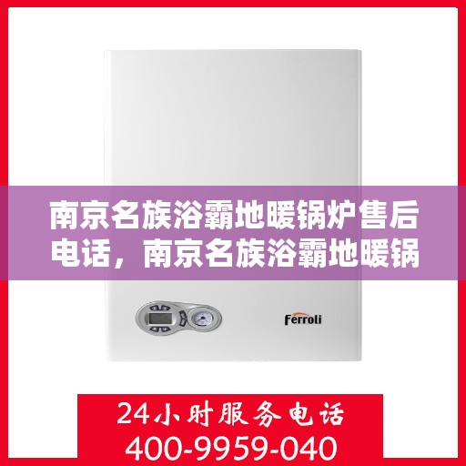 南京名族浴霸地暖锅炉售后电话，南京名族浴霸地暖锅炉售后服务热线及电话全解析