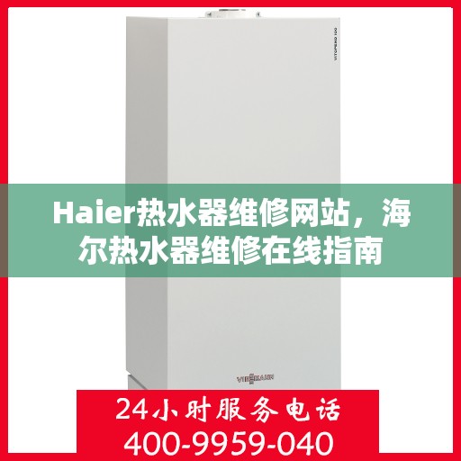 Haier热水器维修网站，海尔热水器维修在线指南