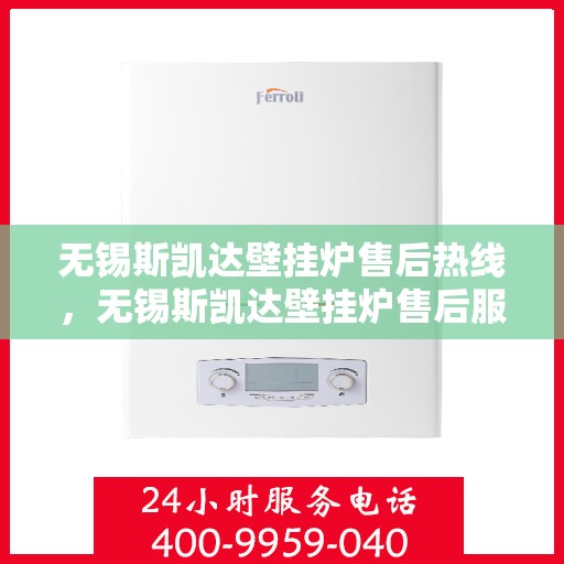 无锡斯凯达壁挂炉售后热线，无锡斯凯达壁挂炉售后服务热线及维修指南