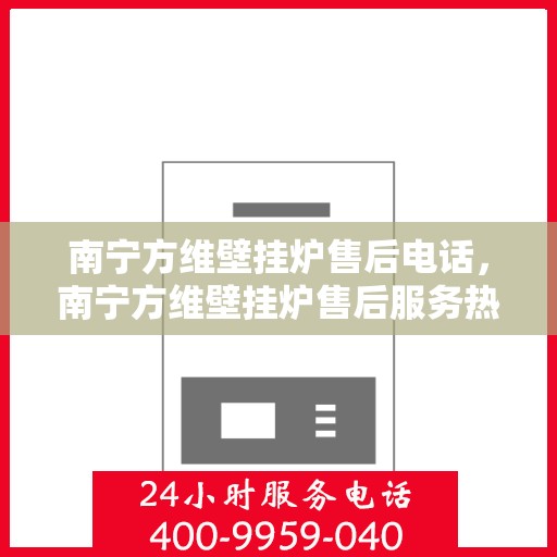 南宁方维壁挂炉售后电话，南宁方维壁挂炉售后服务热线，专业维修，快速响应！